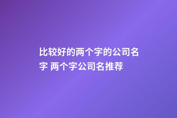 比较好的两个字的公司名字 两个字公司名推荐